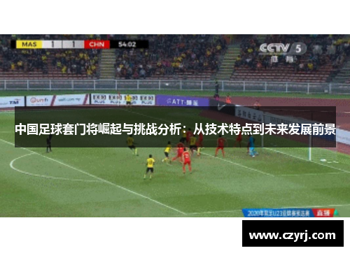 中国足球套门将崛起与挑战分析：从技术特点到未来发展前景