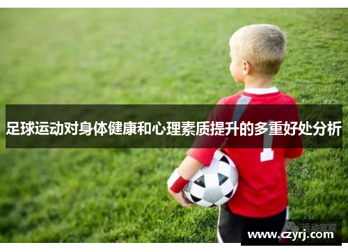 足球运动对身体健康和心理素质提升的多重好处分析