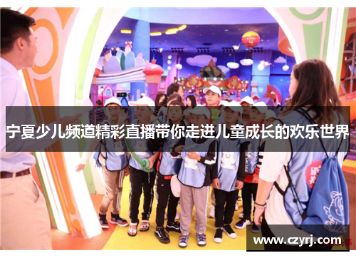 宁夏少儿频道精彩直播带你走进儿童成长的欢乐世界