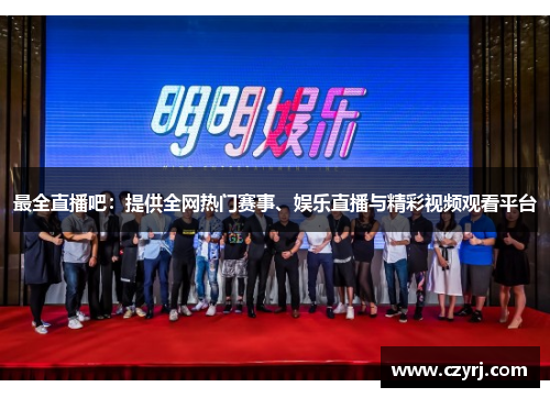 最全直播吧：提供全网热门赛事、娱乐直播与精彩视频观看平台