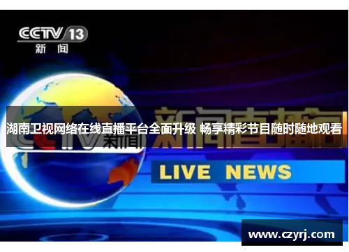 湖南卫视网络在线直播平台全面升级 畅享精彩节目随时随地观看