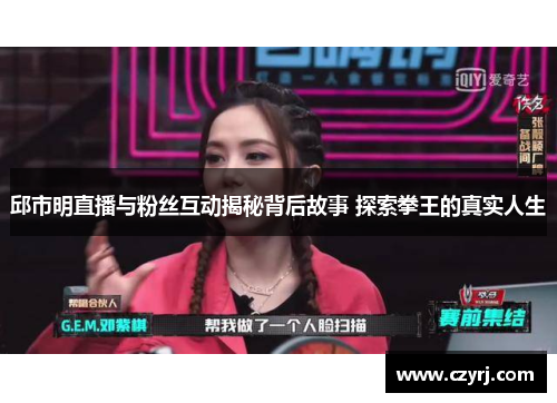 邱市明直播与粉丝互动揭秘背后故事 探索拳王的真实人生