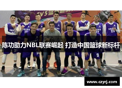陈功助力NBL联赛崛起 打造中国篮球新标杆