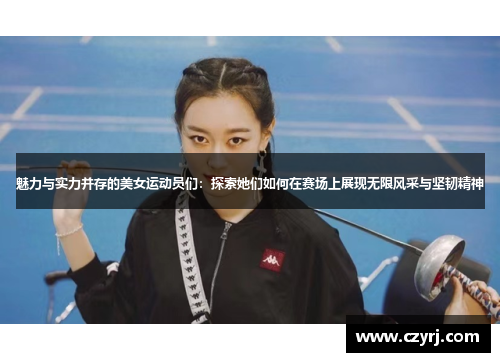 魅力与实力并存的美女运动员们：探索她们如何在赛场上展现无限风采与坚韧精神